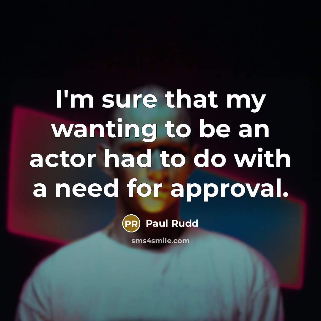 “I'm sure that my wanting to be an actor had to do with a need for approval.” quote by Paul Rudd