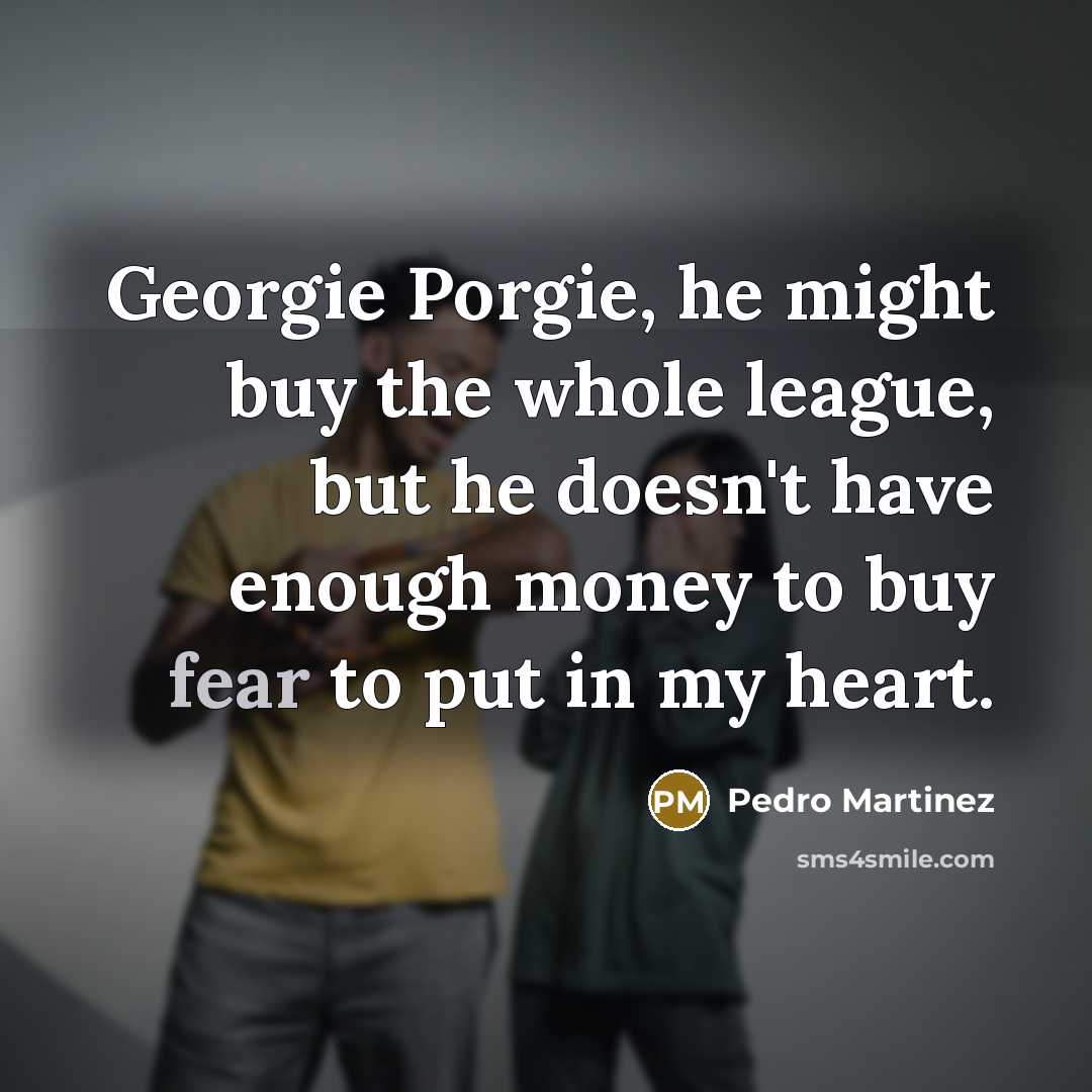 “Georgie Porgie, he might buy the whole league, but he…” quote by Pedro Martinez