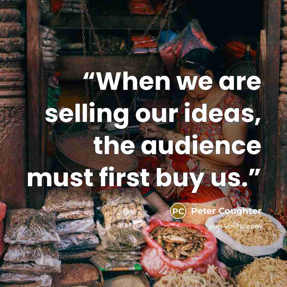 “When we are selling our ideas, the audience must first buy us.” quote by Peter Coughter
