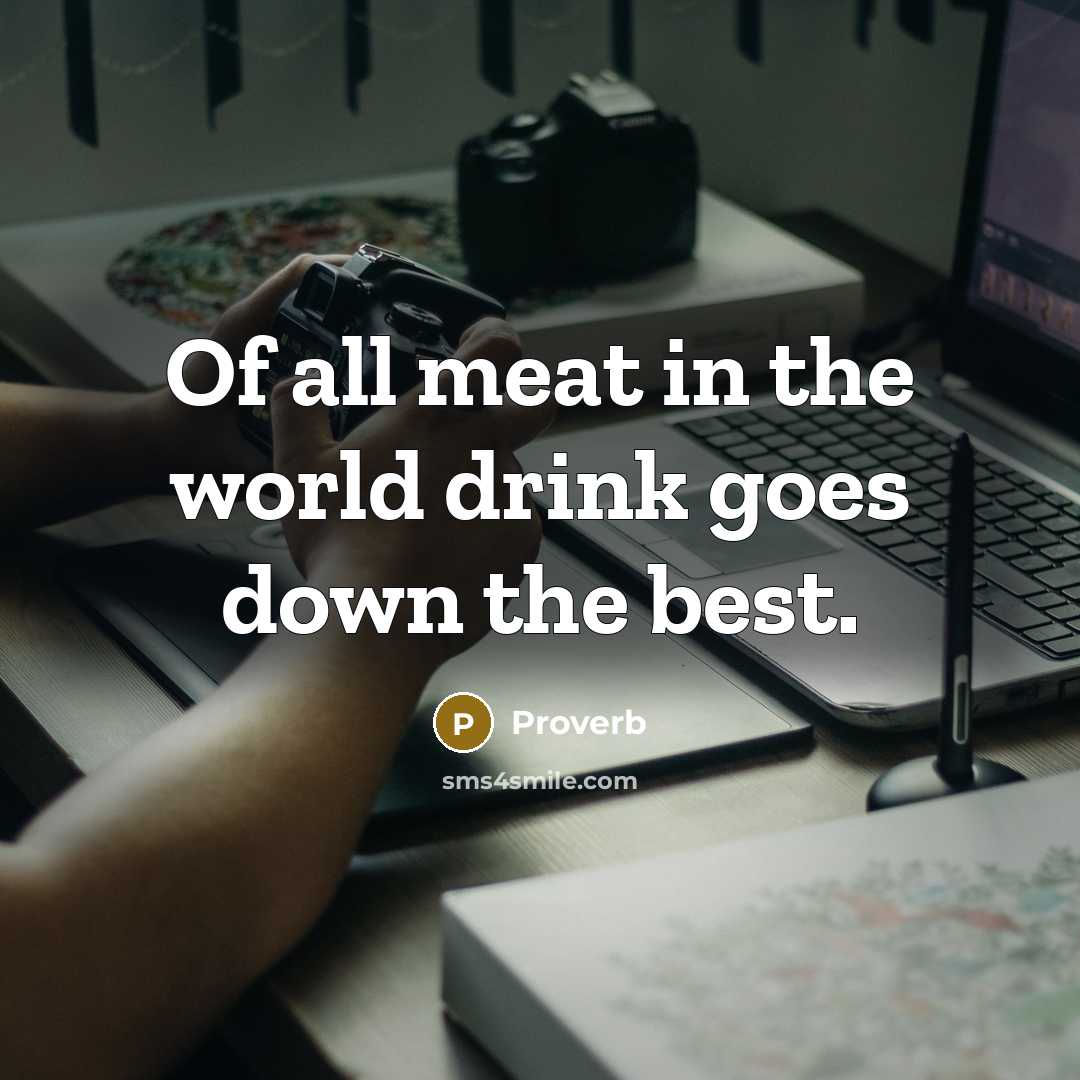 “Of all meat in the world drink goes down the…” quote by Proverb