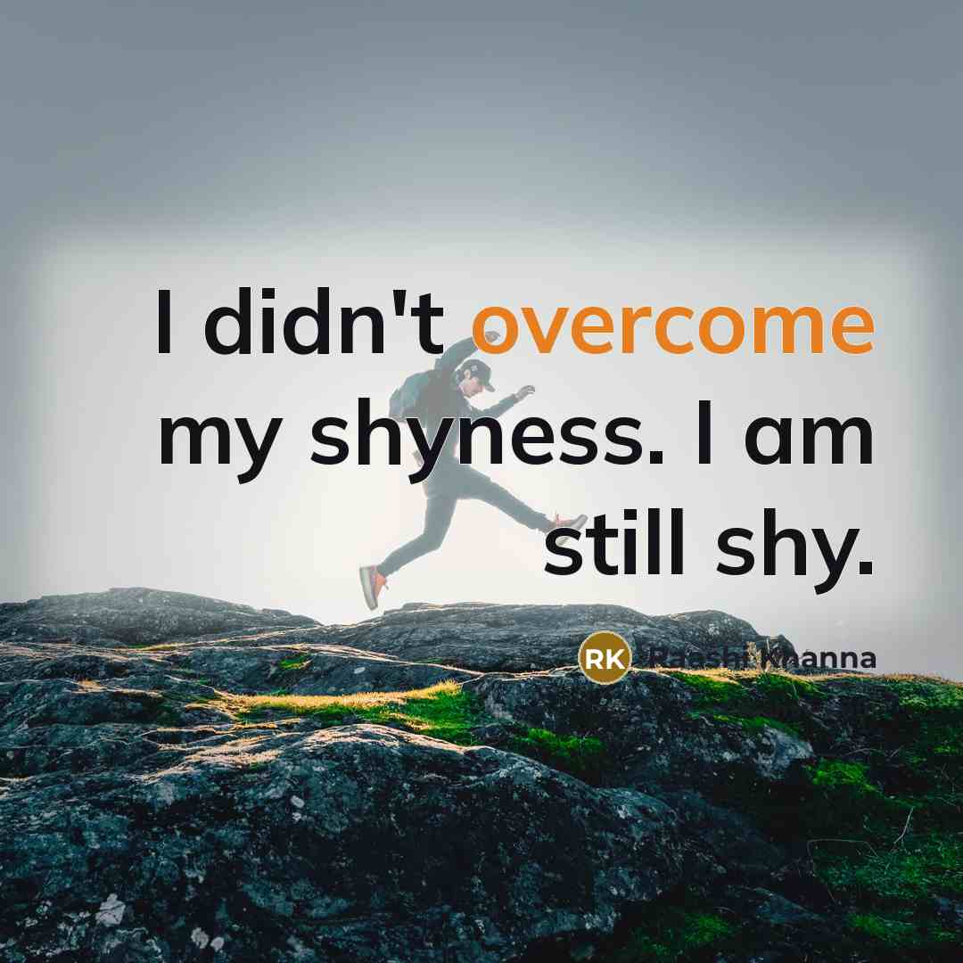 “I didn't overcome my shyness. I am still shy.…” quote by Raashi Khanna