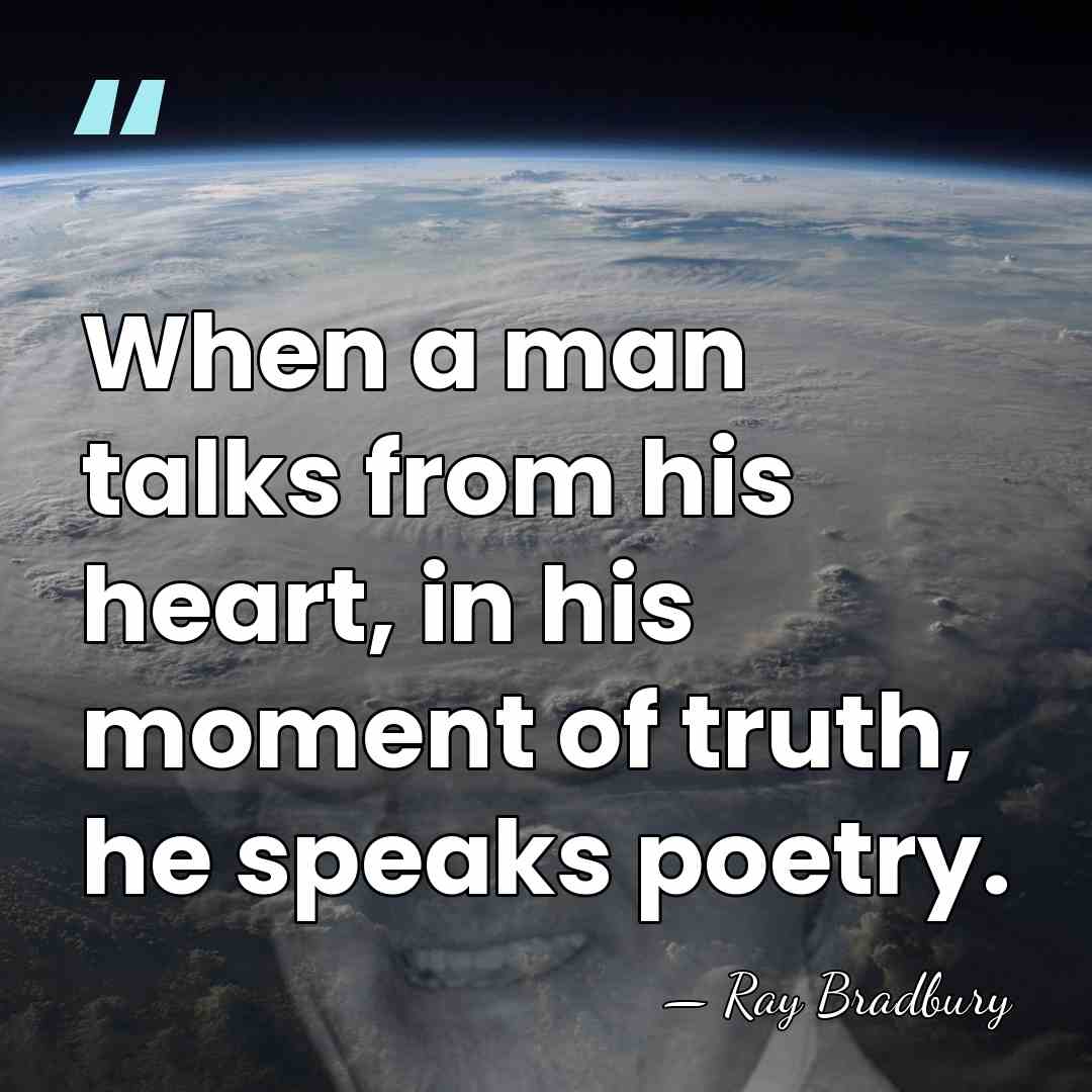 When a man talks from his heart, in his moment of truth,&hellip; - Ray Bradbury