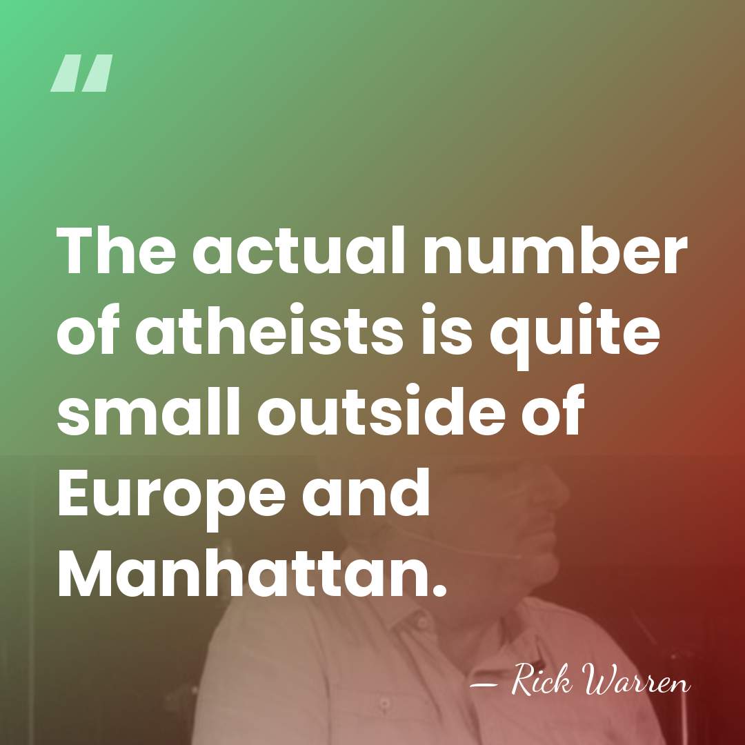 The actual number of atheists is quite small outside of Europe and&hellip; - Rick Warren