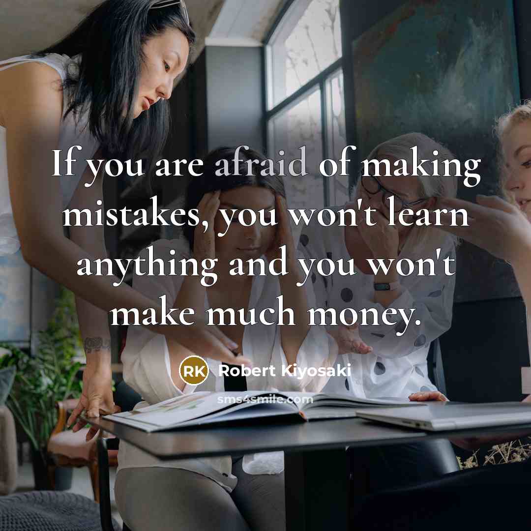 “If you are afraid of making mistakes, you won't learn anything and you won't make much money.” quote by Robert Kiyosaki