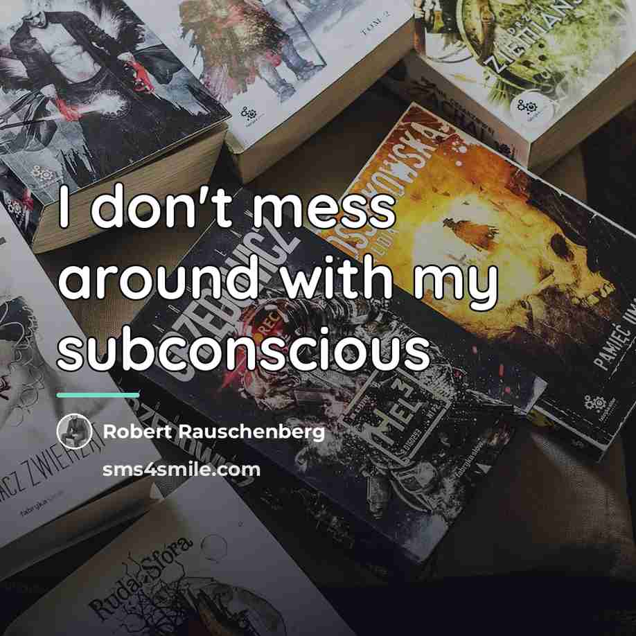 “I don't mess around with my subconscious…” quote by Robert Rauschenberg