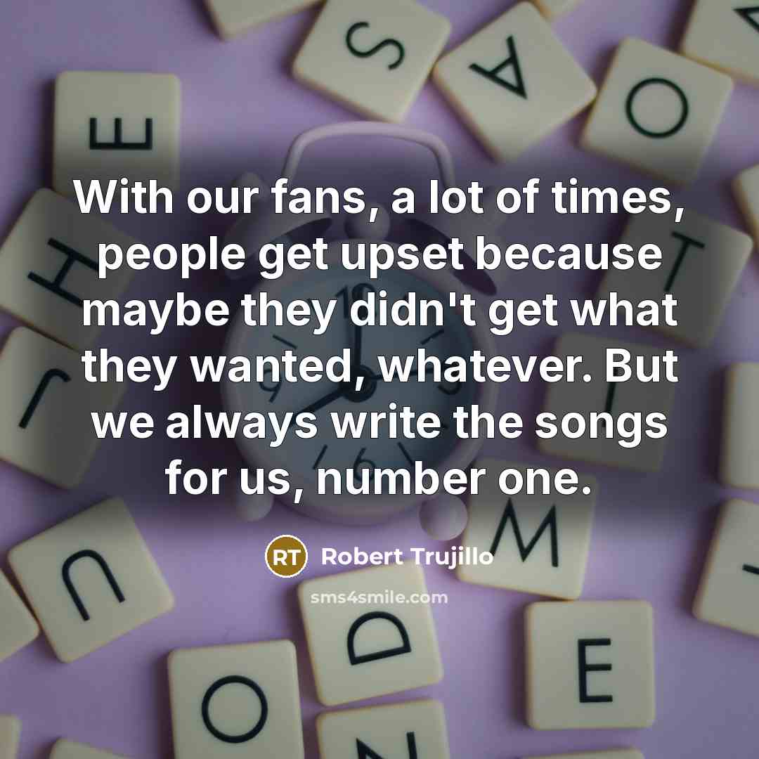 “With our fans, a lot of times, people get upset…” quote by Robert Trujillo