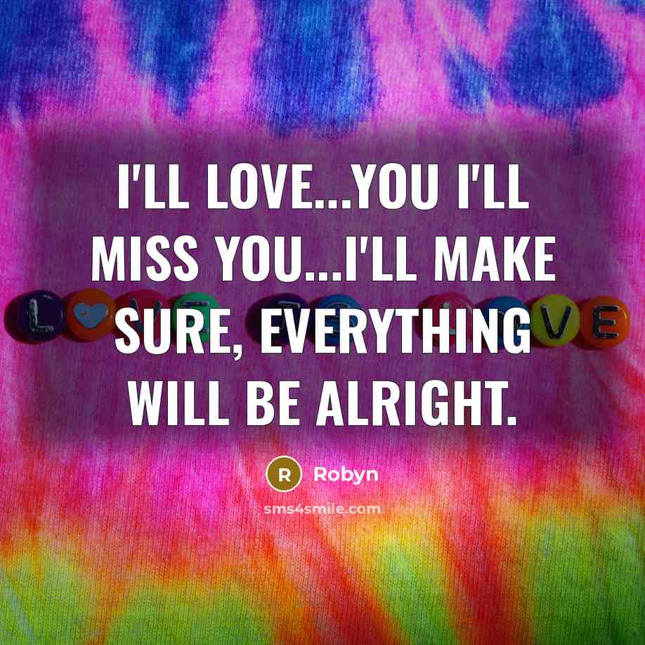 “I'll love...you I'll miss you...I'll make sure, everything will be…” quote by Robyn