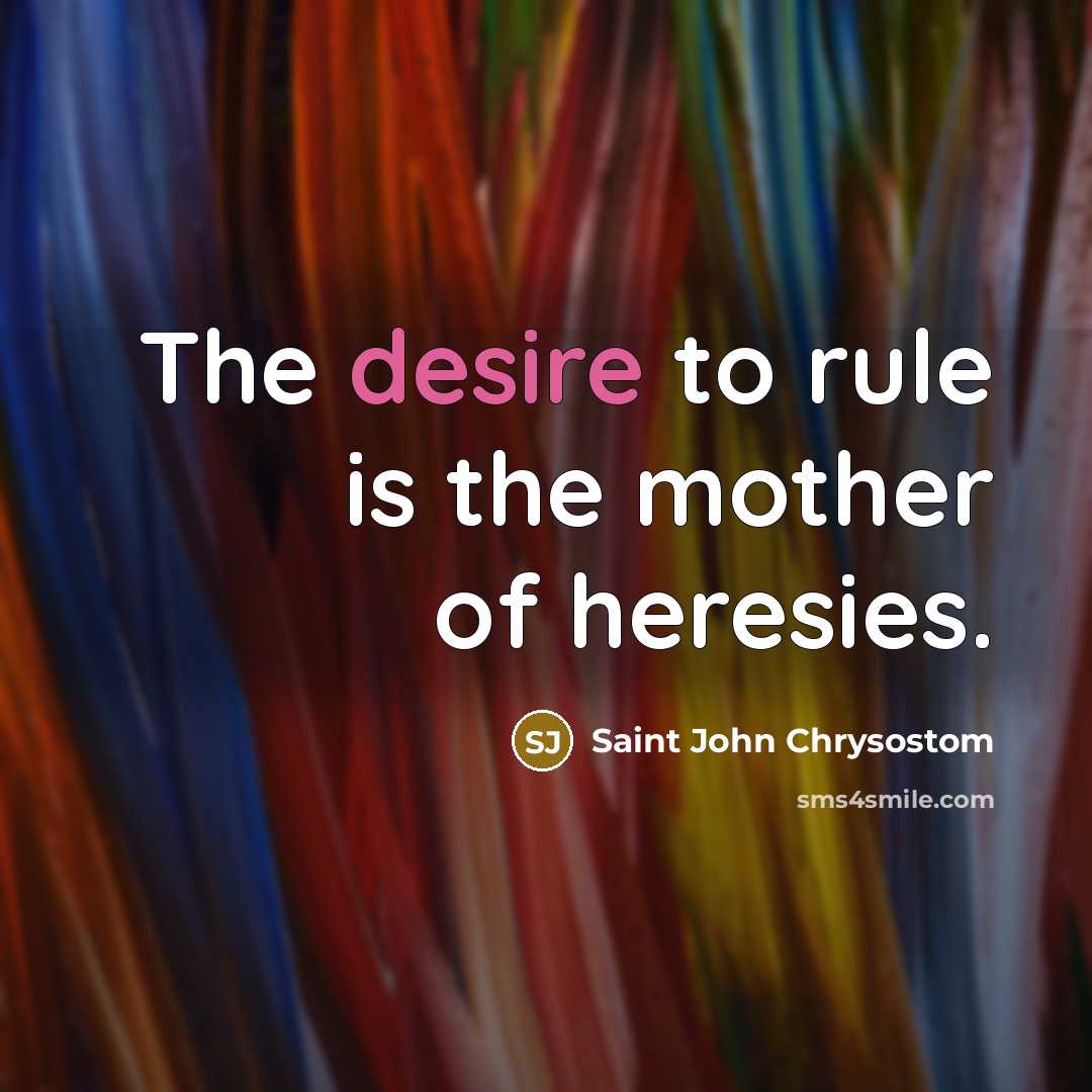 “The desire to rule is the mother of heresies.…” quote by Saint John Chrysostom