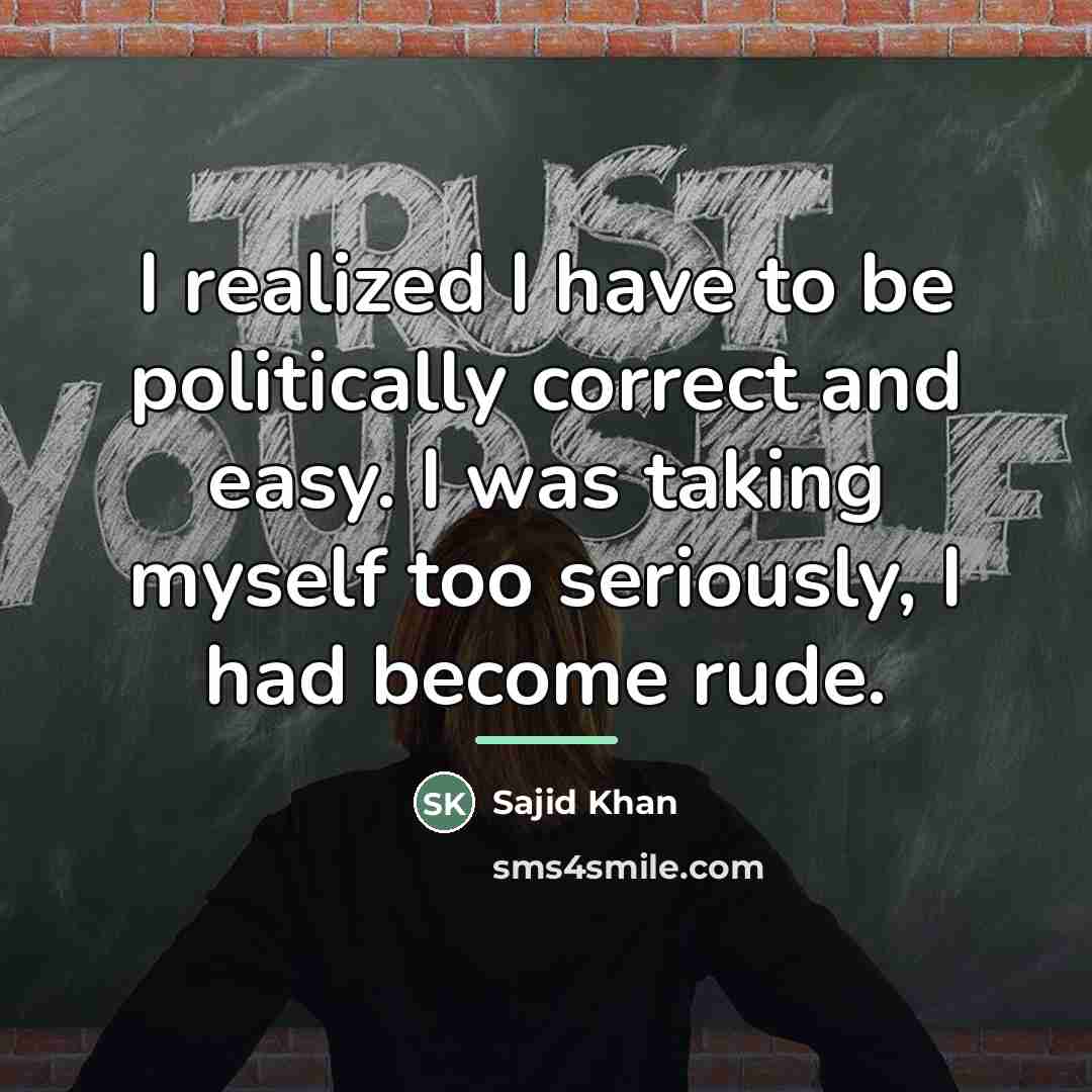 “I realized I have to be politically correct and easy.…” quote by Sajid Khan