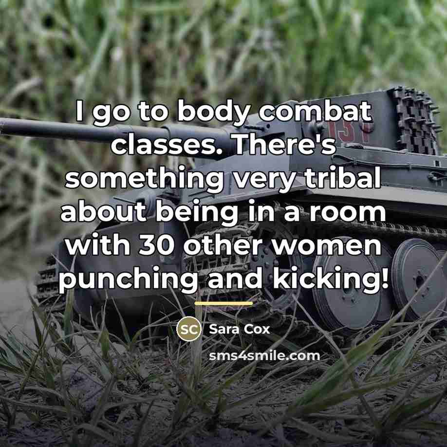 “I go to body combat classes. There's something very tribal…” quote by Sara Cox