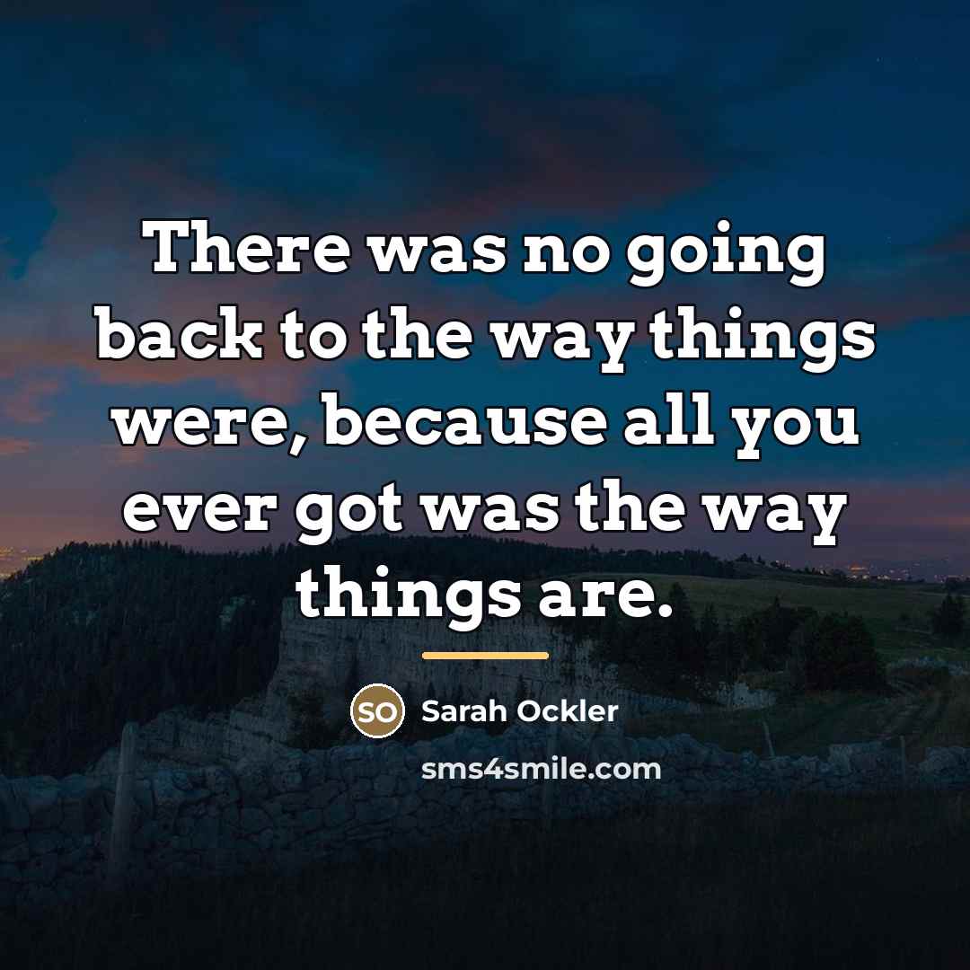 “There was no going back to the way things were,…” quote by Sarah Ockler