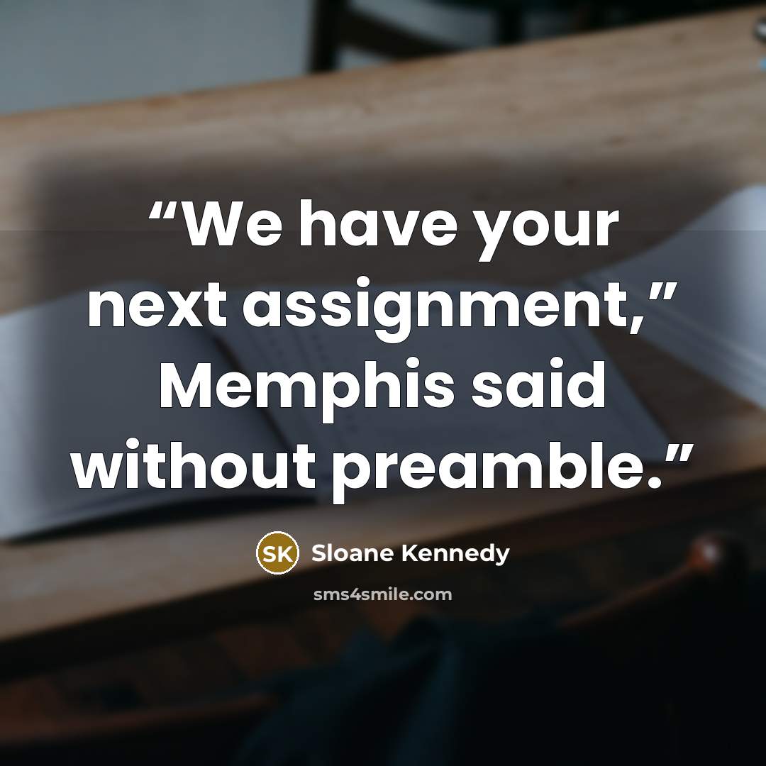 “We have your next assignment,” Memphis said without preamble.” quote by Sloane Kennedy