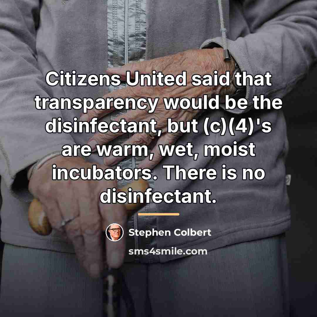 “Citizens United said that transparency would be the disinfectant, but…” quote by Stephen Colbert