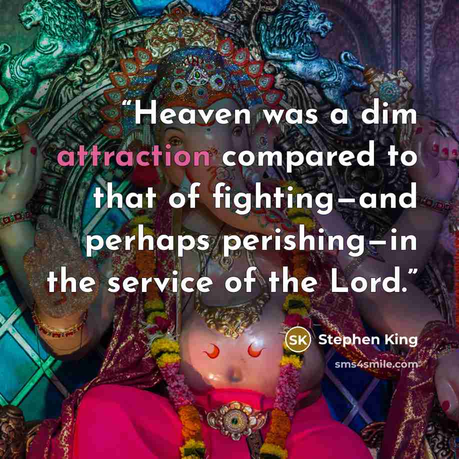 “Heaven was a dim attraction compared to that of fighting—and perhaps perishing—in the service of the Lord.” quote by Stephen King