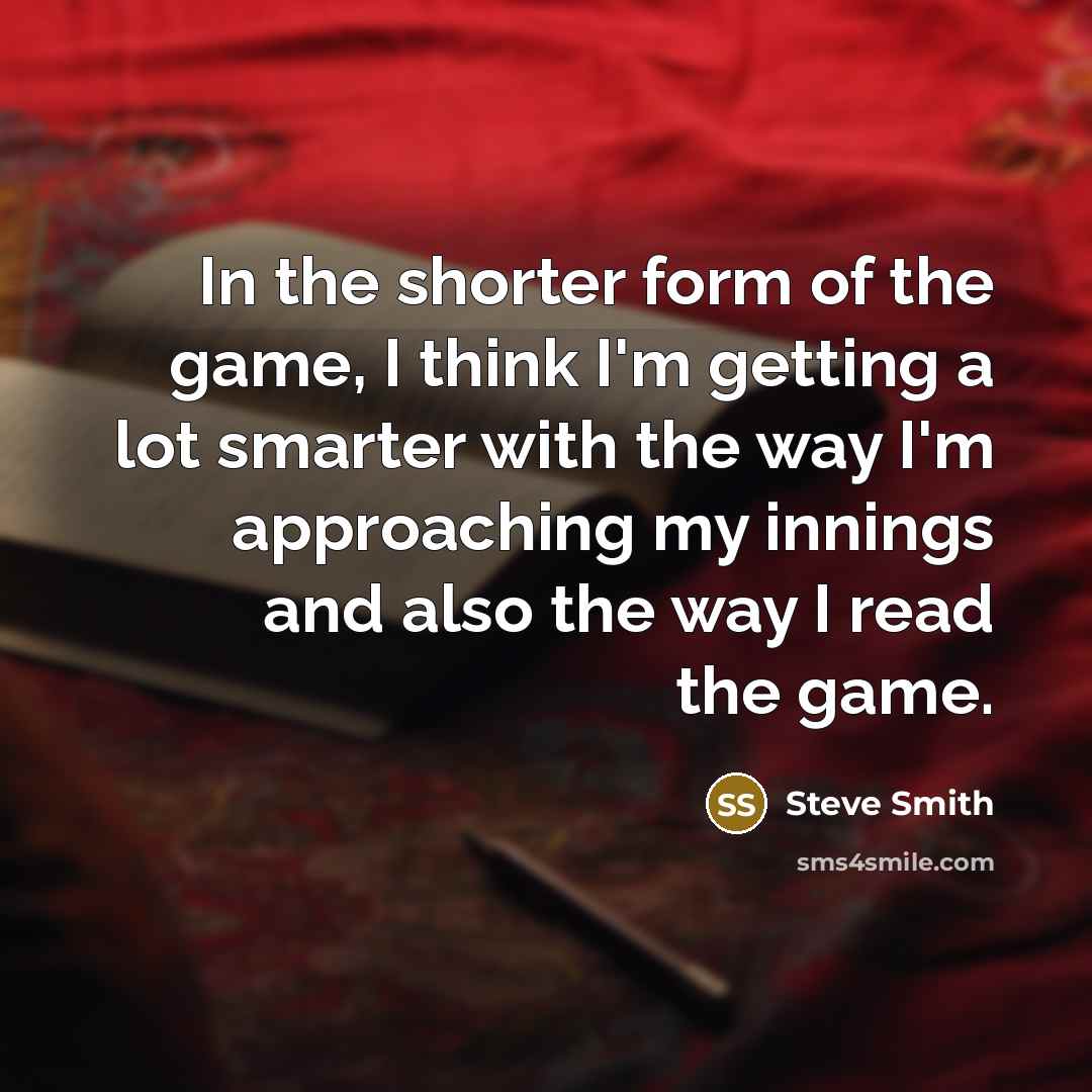 “In the shorter form of the game, I think I'm…” quote by Steve Smith