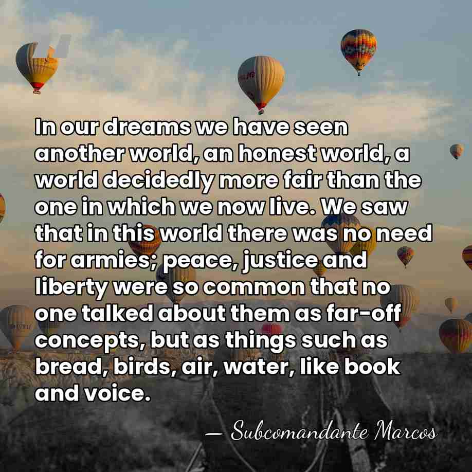 In our dreams we have seen another world, an honest world, a&hellip; - Subcomandante Marcos