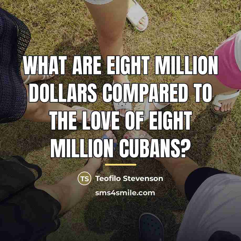 “What are eight million dollars compared to the love of…” quote by Teofilo Stevenson