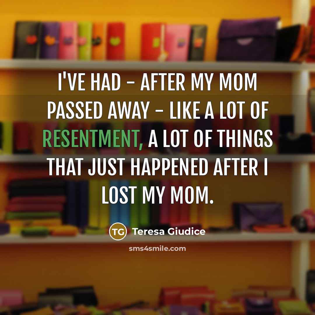 “I've had - after my mom passed away - like…” quote by Teresa Giudice