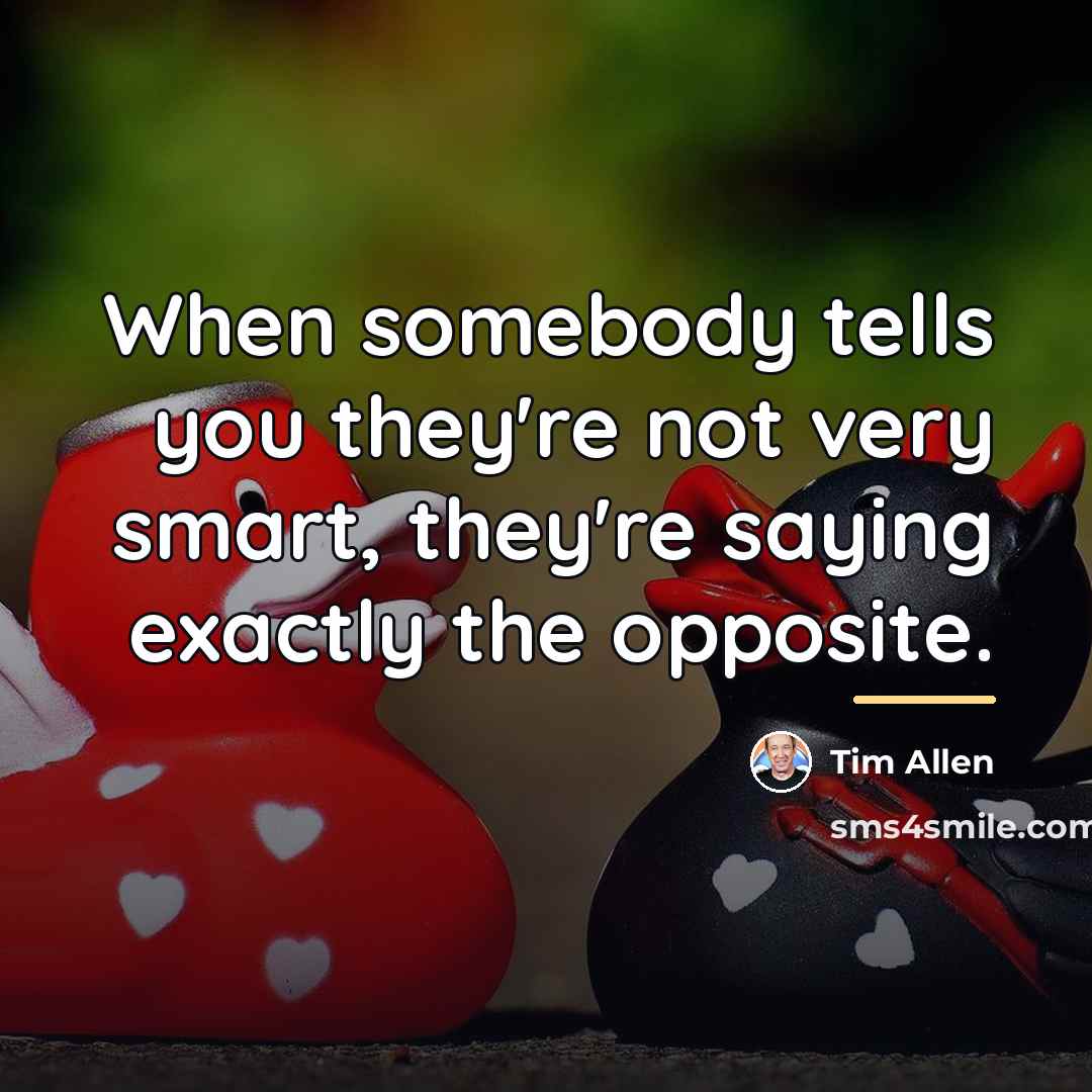 “When somebody tells you they're not very smart, they're saying…” quote by Tim Allen