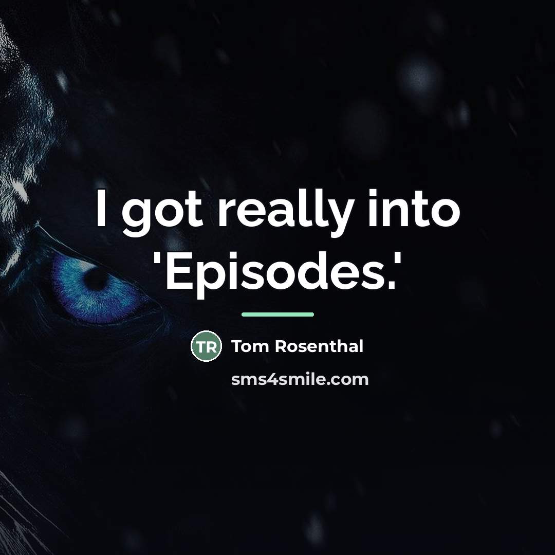 “I got really into 'Episodes.'…” quote by Tom Rosenthal