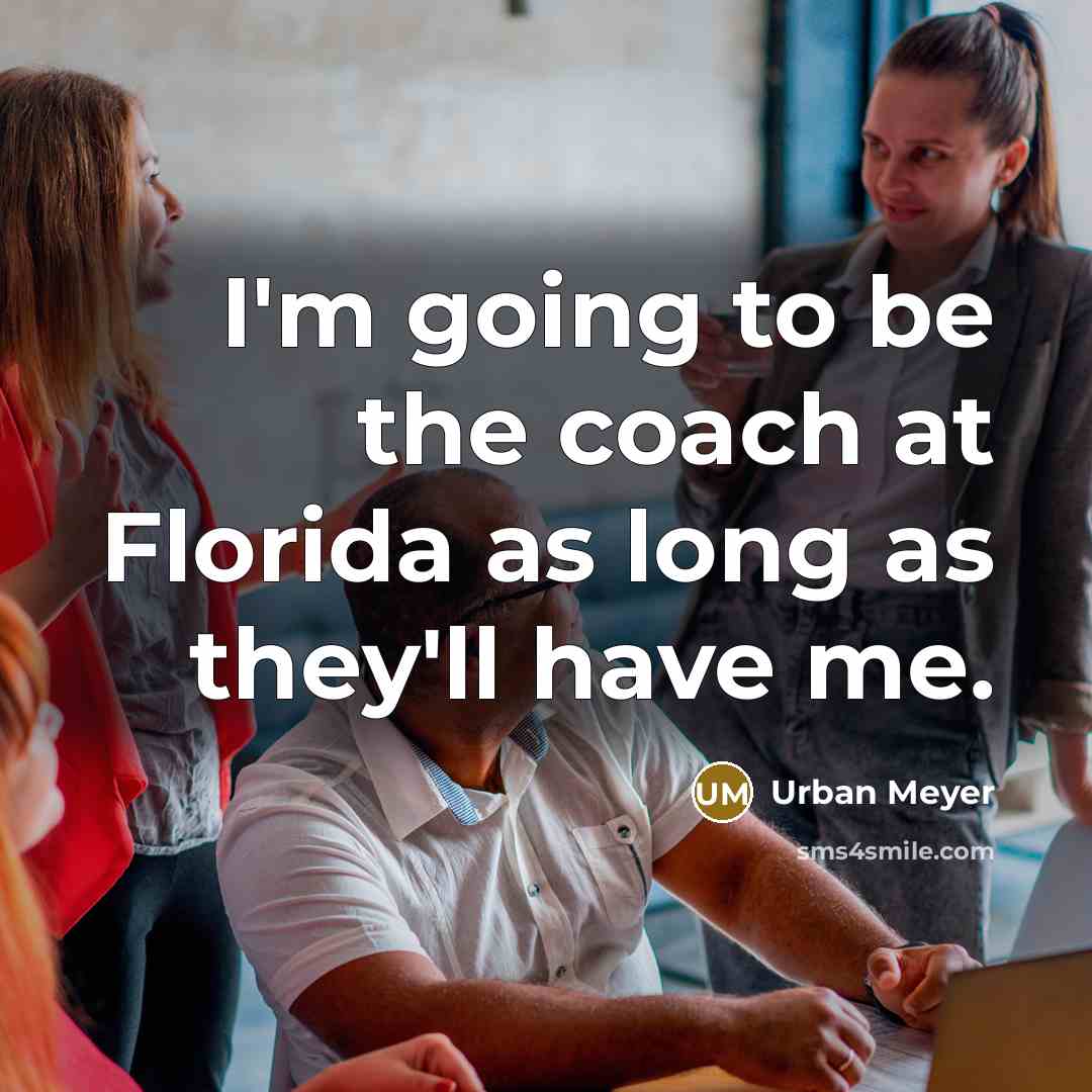 “I'm going to be the coach at Florida as long…” quote by Urban Meyer