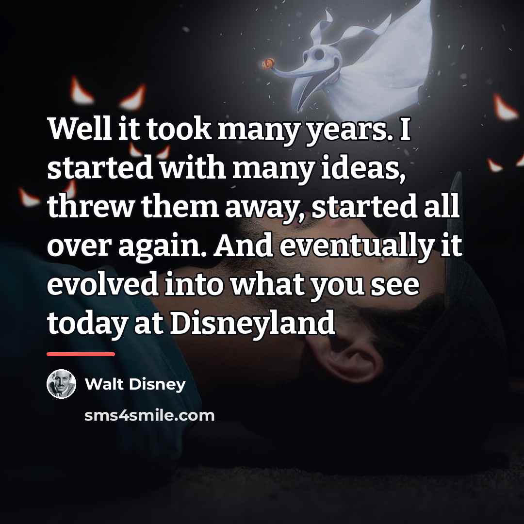“Well it took many years. I started with many ideas,…” quote by Walt Disney