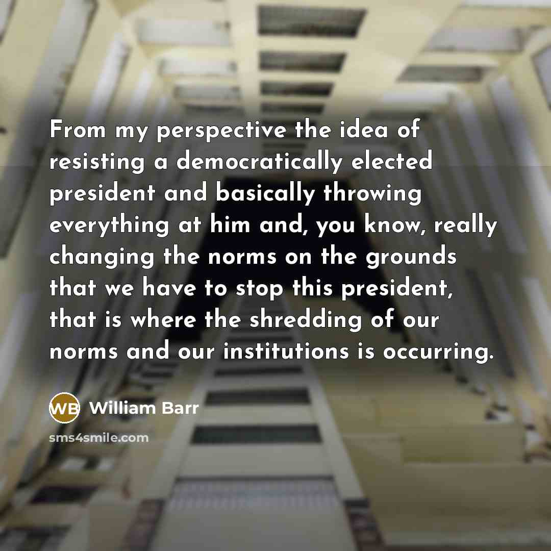 “From my perspective the idea of resisting a democratically elected…” quote by William Barr