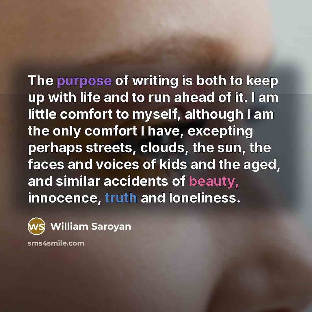 “The purpose of writing is both to keep up with…” quote by William Saroyan