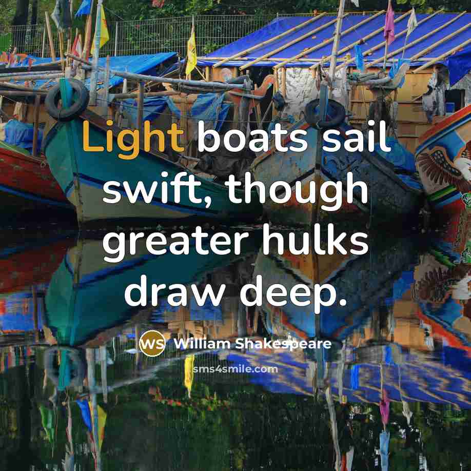“Light boats sail swift, though greater hulks draw deep.…” quote by William Shakespeare