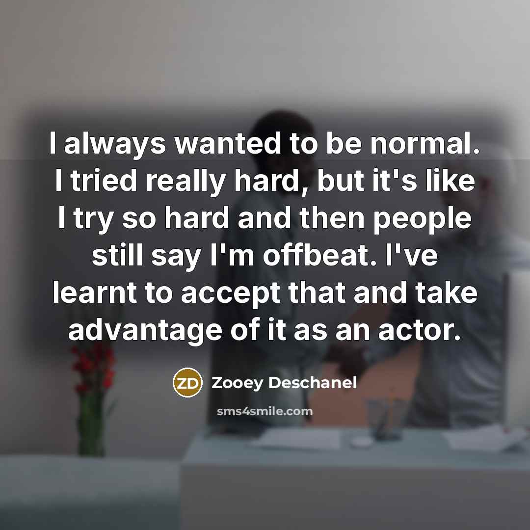 “I always wanted to be normal. I tried really hard,…” quote by Zooey Deschanel