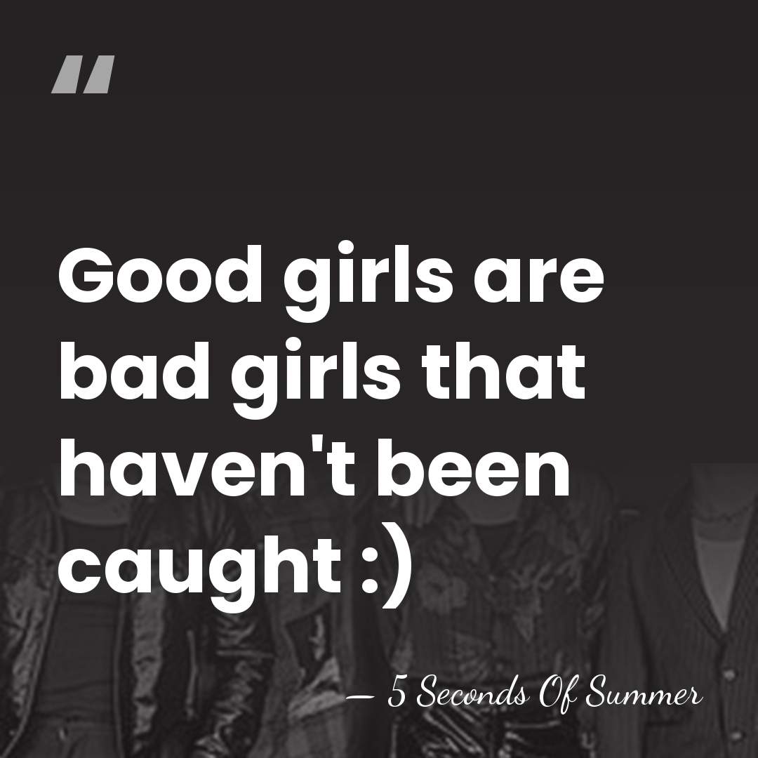 Good girls are bad girls that haven't been caught :) - 5 Seconds Of Summer