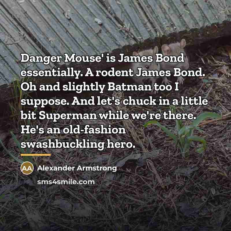 “Danger Mouse' is James Bond essentially. A rodent James Bond.…” quote by Alexander Armstrong