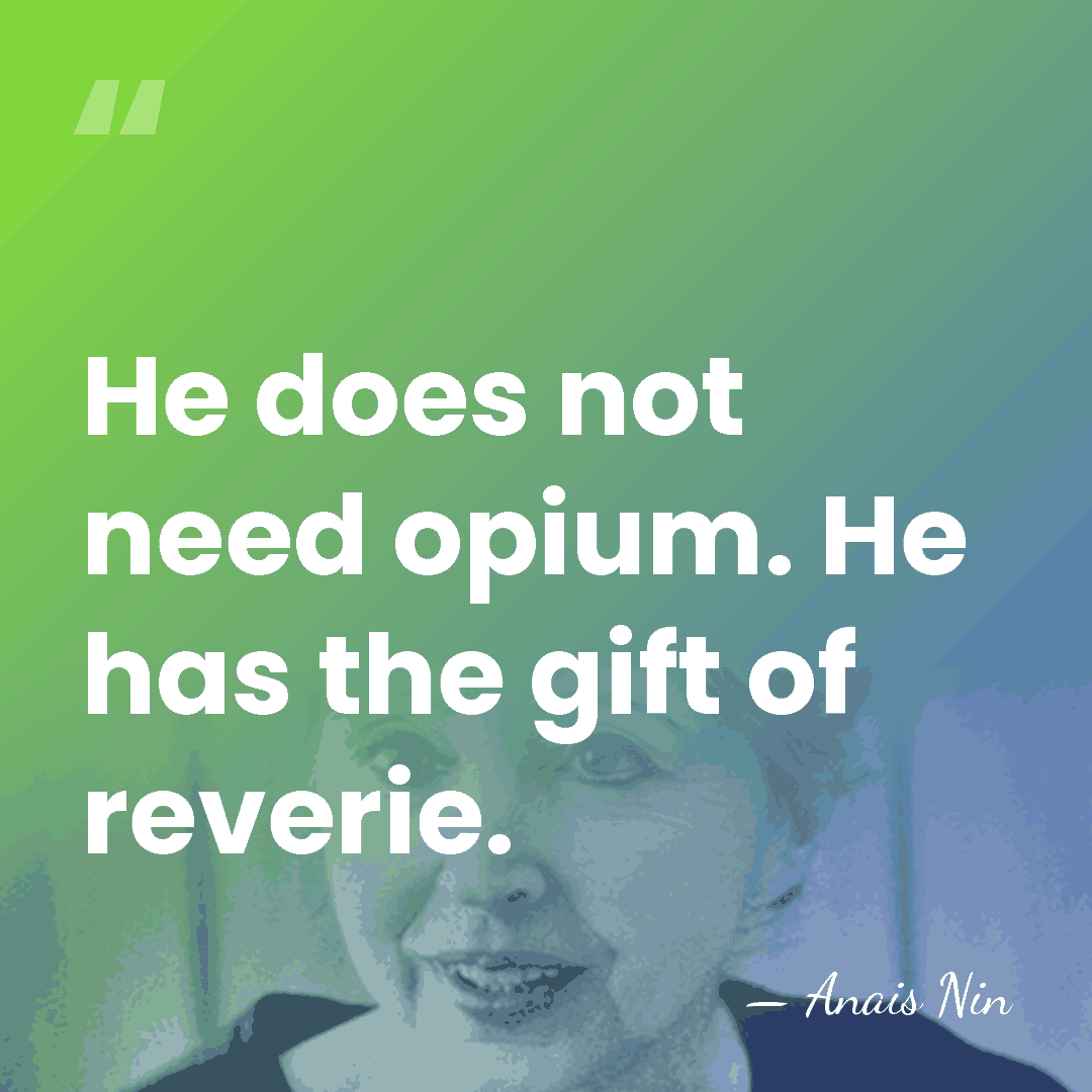 He does not need opium. He has the gift of reverie. - Anais Nin