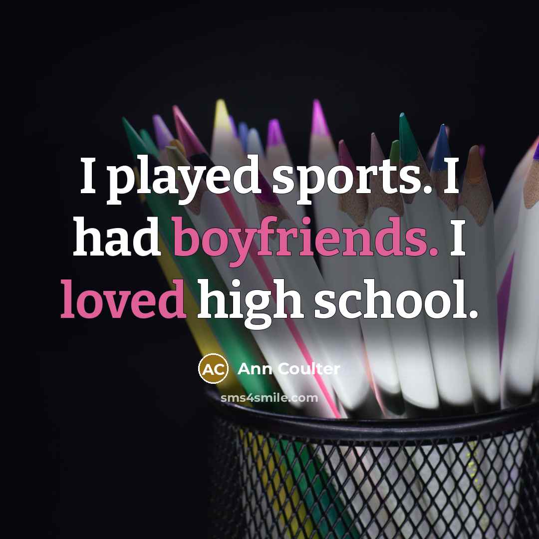 “I played sports. I had boyfriends. I loved high school.” quote by Ann Coulter