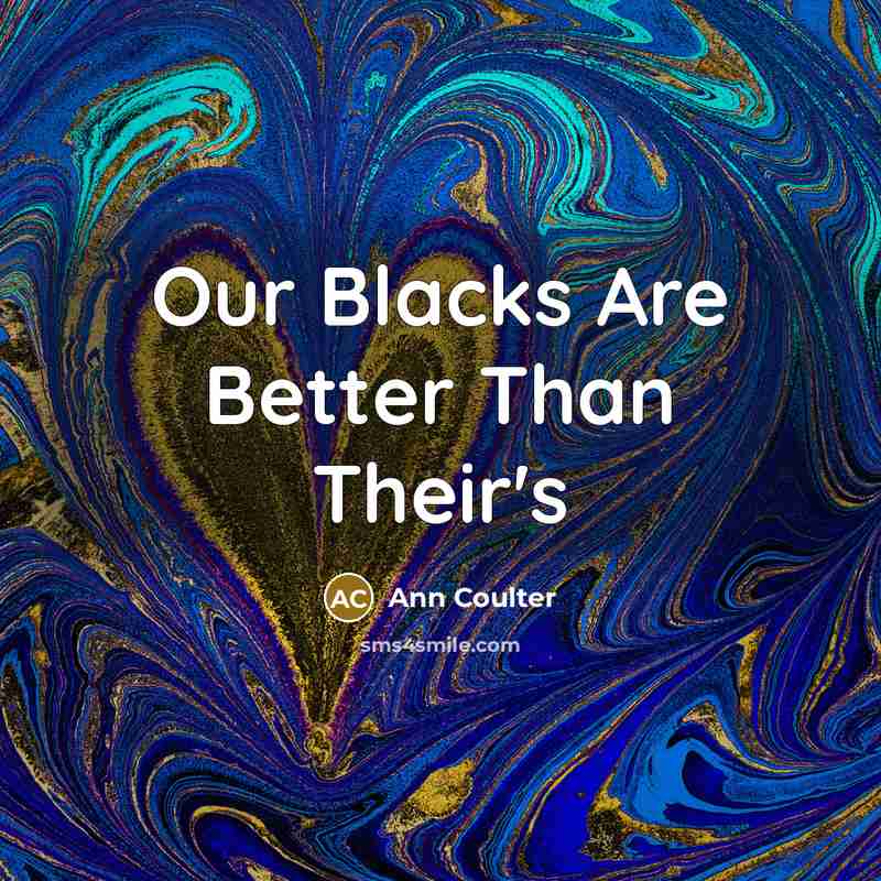 “Our Blacks Are Better Than Their's…” quote by Ann Coulter