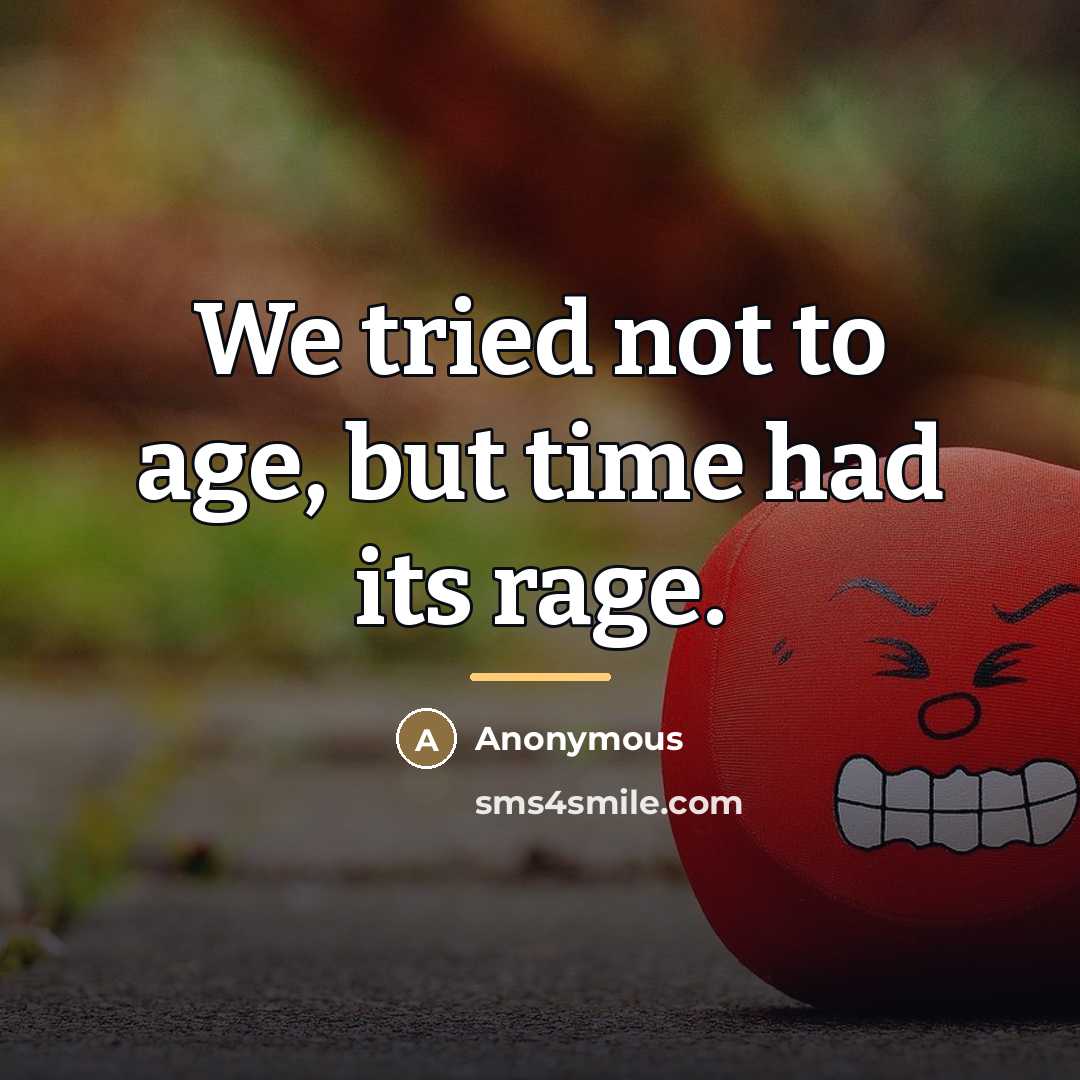 “We tried not to age, but time had its rage.…” quote by Anonymous