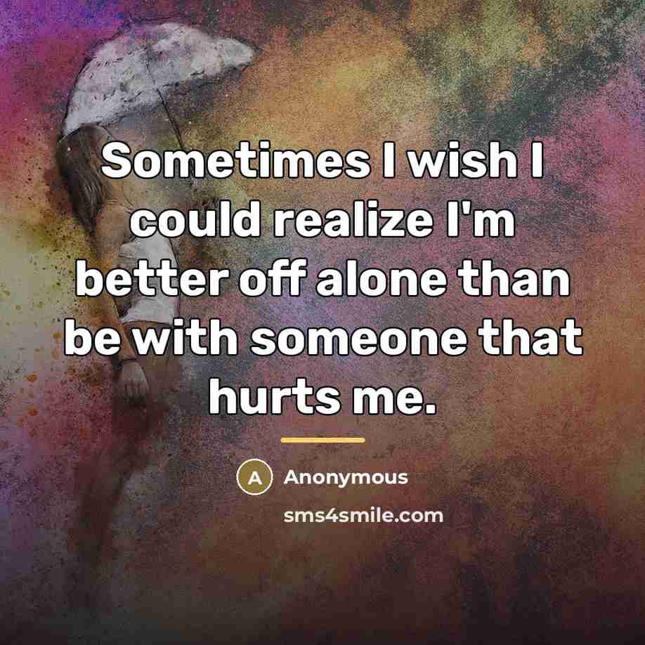 “Sometimes I wish I could realize I'm better off alone…” quote by Anonymous