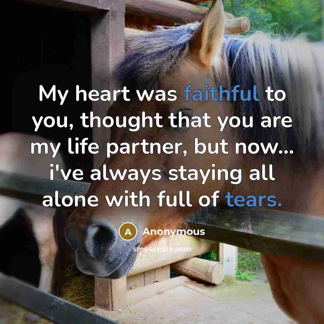 “My heart was faithful to you, thought that you are my life partner, but now... i've always staying all alone with full of tears.” quote by Anonymous