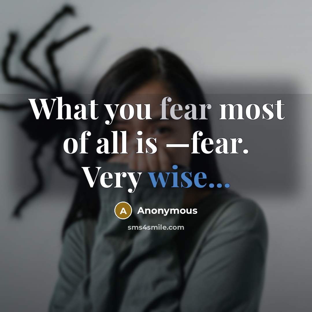 “What you fear most of all is —fear. Very wise...…” quote by Anonymous