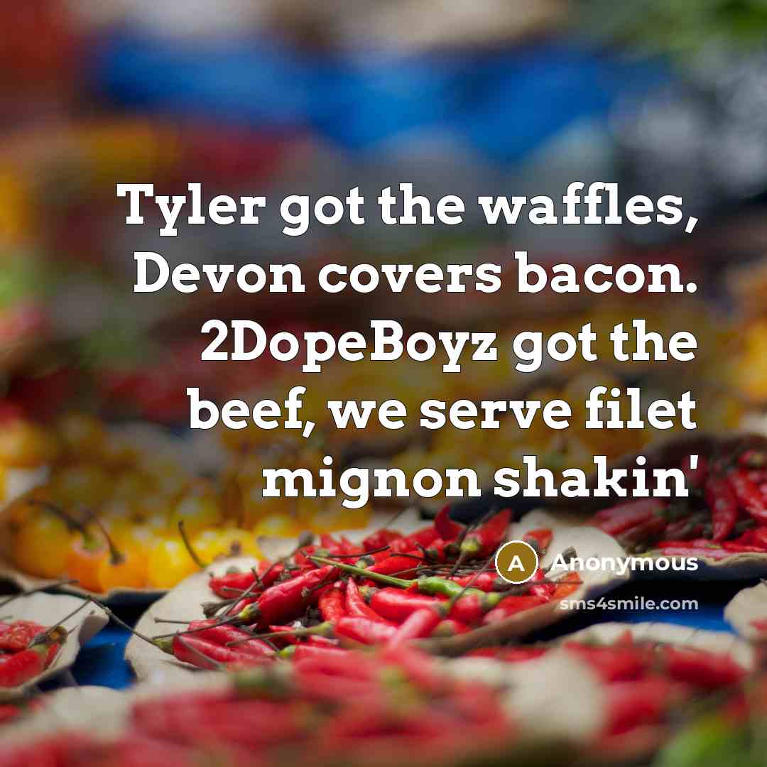 “Tyler got the waffles, Devon covers bacon. 2DopeBoyz got the beef, we serve filet mignon shakin'” quote by Anonymous