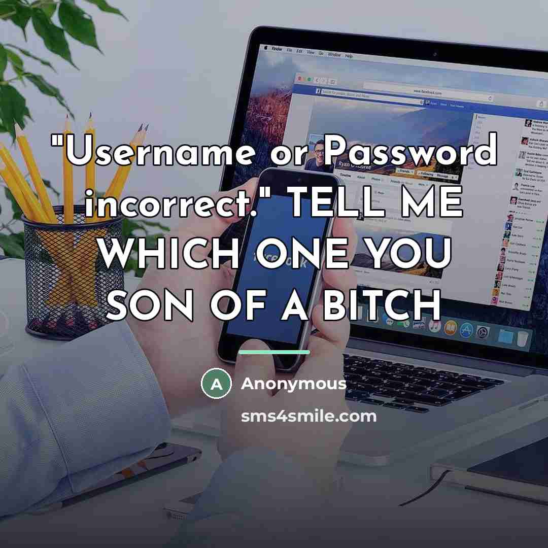 “"Username or Password incorrect." TELL ME WHICH ONE YOU SON…” quote by Anonymous