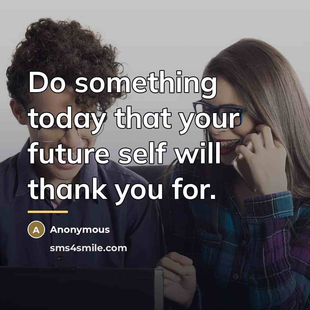 “Do something today that your future self will thank you…” quote by Anonymous