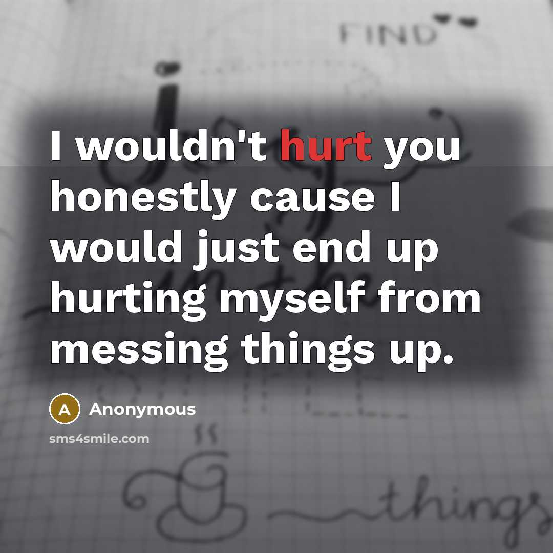 “I wouldn't hurt you honestly cause I would just end…” quote by Anonymous