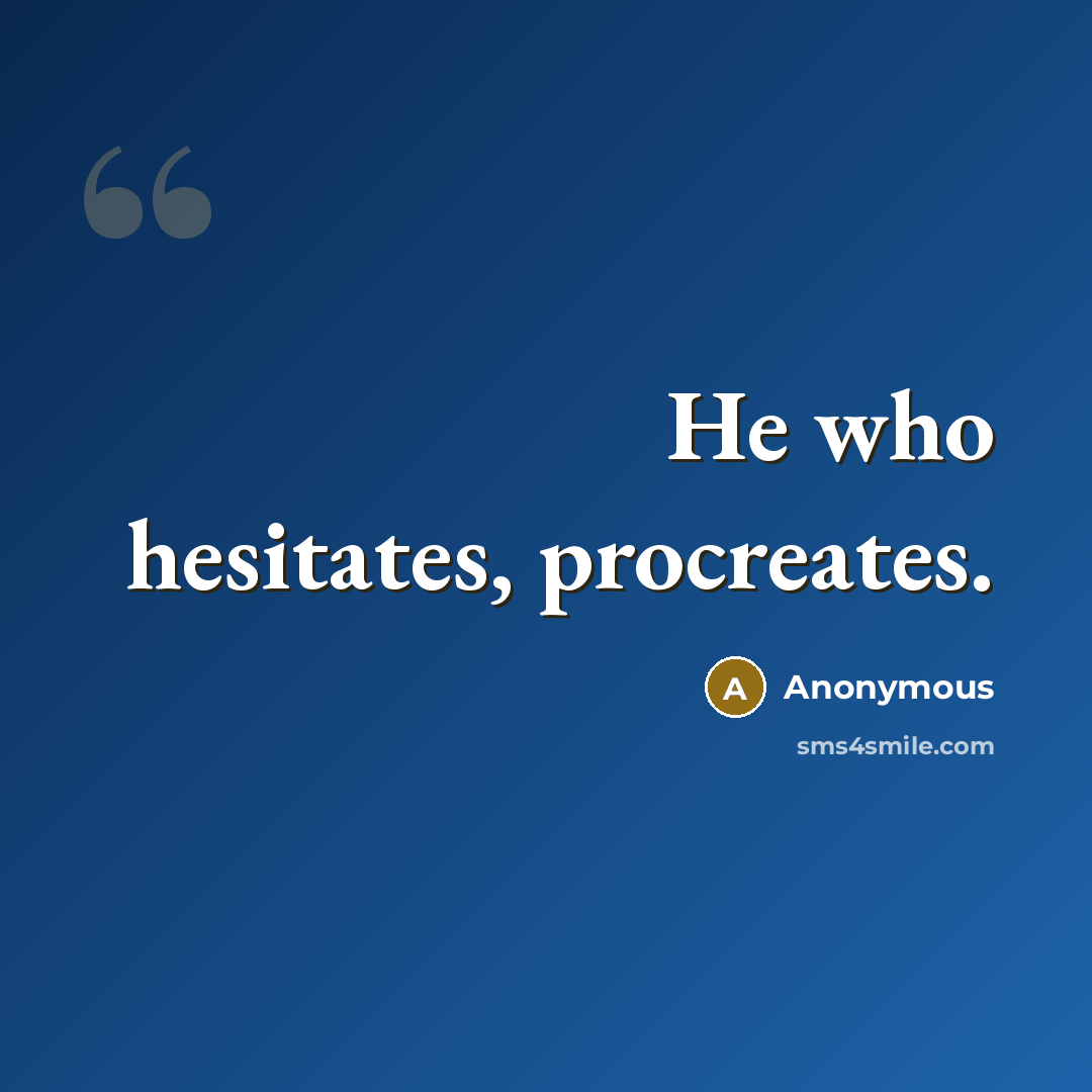 “He who hesitates, procreates.” quote by Anonymous