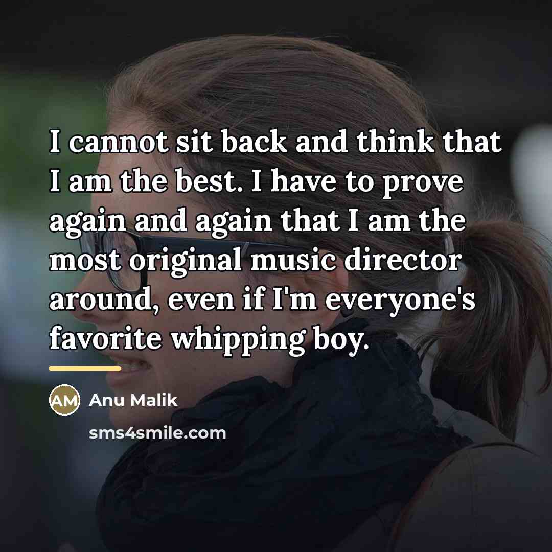 “I cannot sit back and think that I am the…” quote by Anu Malik