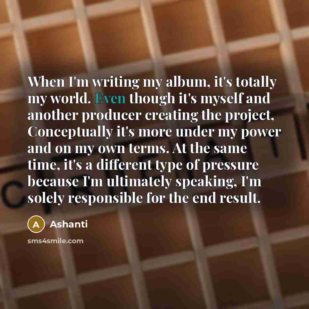 “When I'm writing my album, it's totally my world. Even…” quote by Ashanti