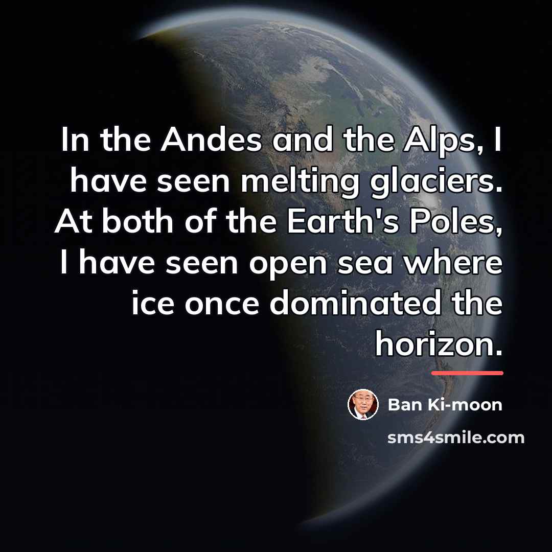 “In the Andes and the Alps, I have seen melting…” quote by Ban Ki-moon