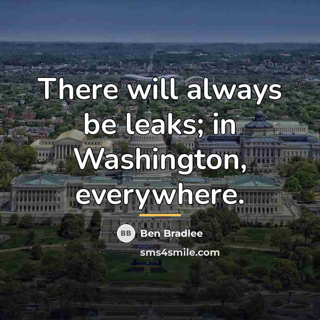 “There will always be leaks; in Washington, everywhere.…” quote by Ben Bradlee