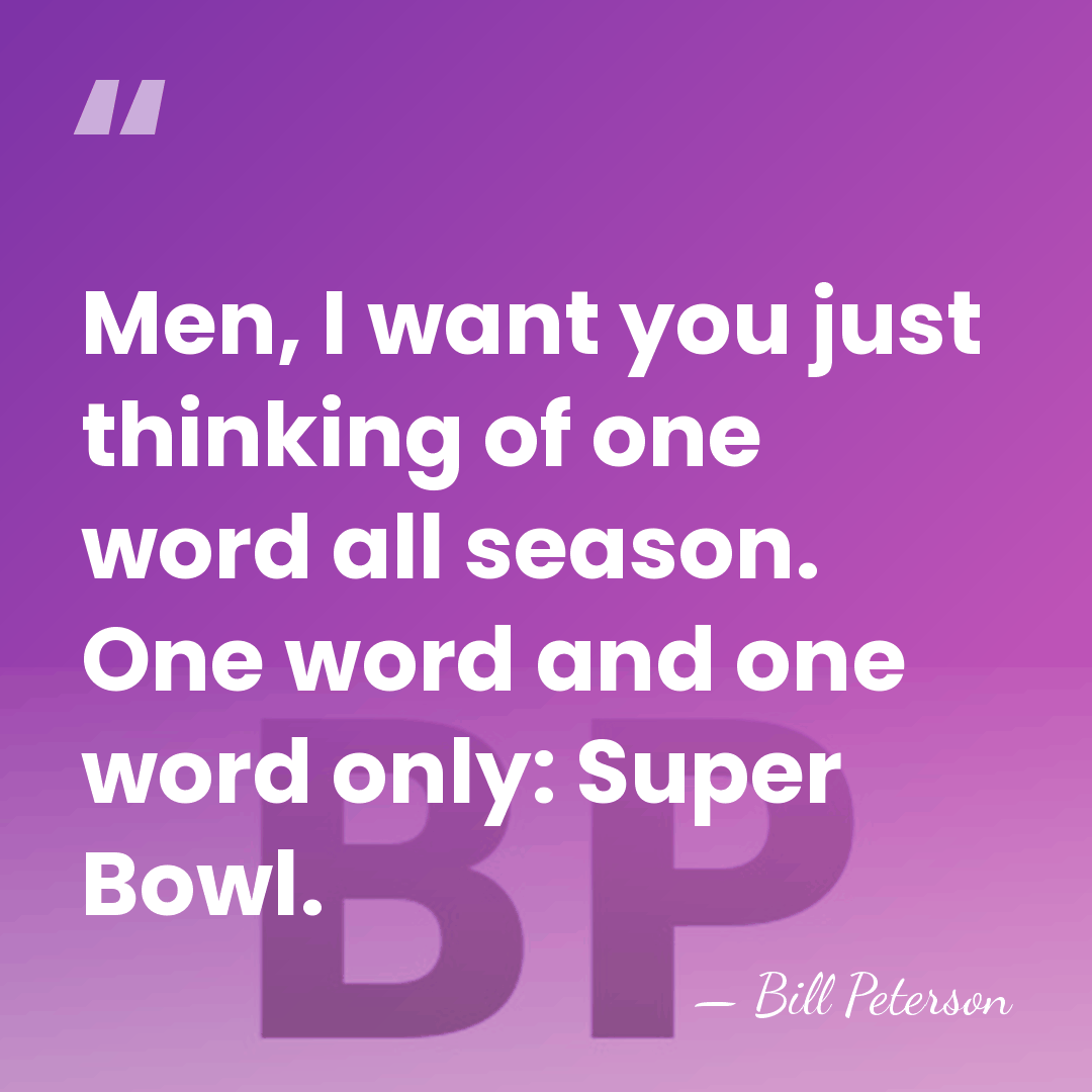 Men, I want you just thinking of one word all season. One&hellip; - Bill Peterson