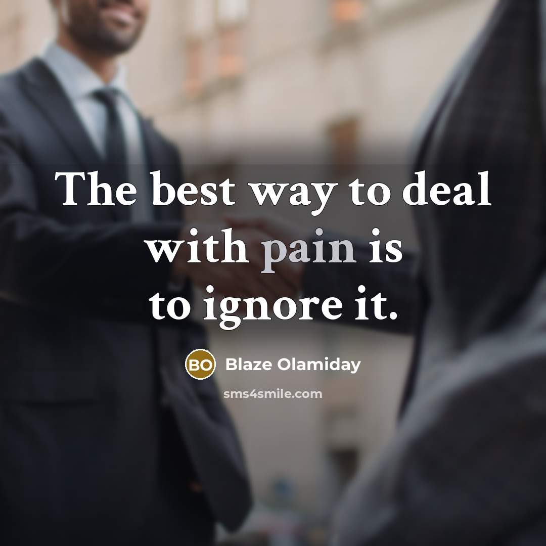 “The best way to deal with pain is to ignore it.” quote by Blaze Olamiday